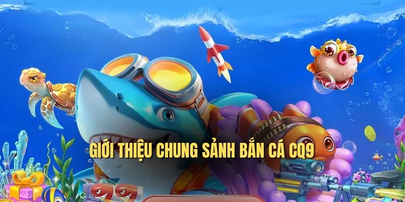 Giới thiệu chung sảnh bắn cá CQ9