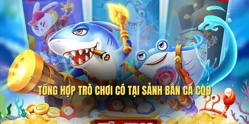 Tổng hợp trò chơi có tại sảnh bắn cá CQ9